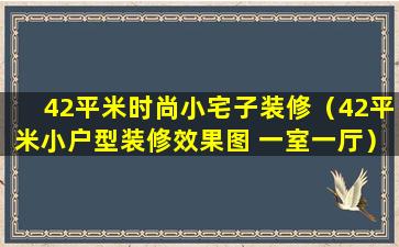 42平米时尚小宅子装修（42平米小户型装修效果图 一室一厅）